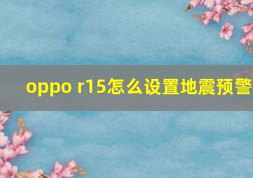 oppo r15怎么设置地震预警